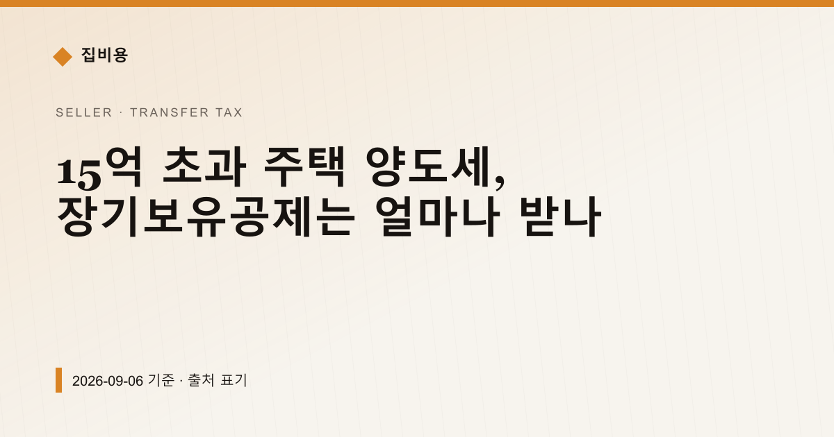 15억 초과 주택 양도세, 장기보유공제는 얼마나 받나 — 양도소득세 안내 이미지