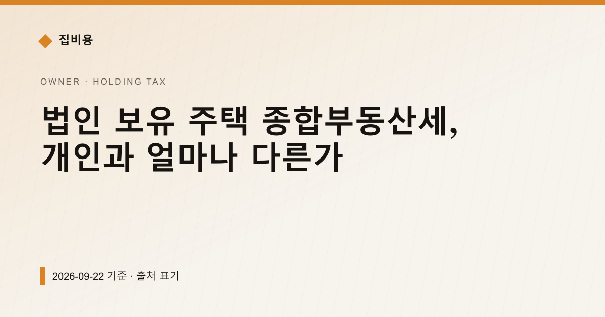 법인 보유 주택 종합부동산세, 개인과 얼마나 다른가 — 재산세·종부세 안내 이미지
