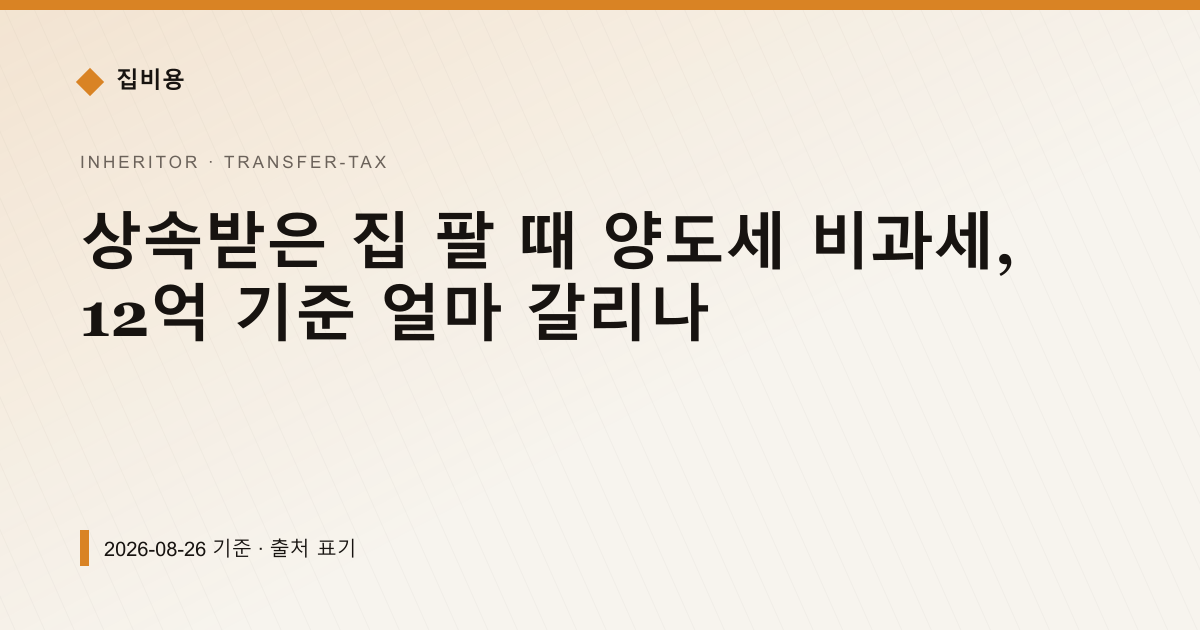 상속받은 집 팔 때 양도세 비과세, 12억 기준 얼마 갈리나 — 양도소득세 안내 이미지