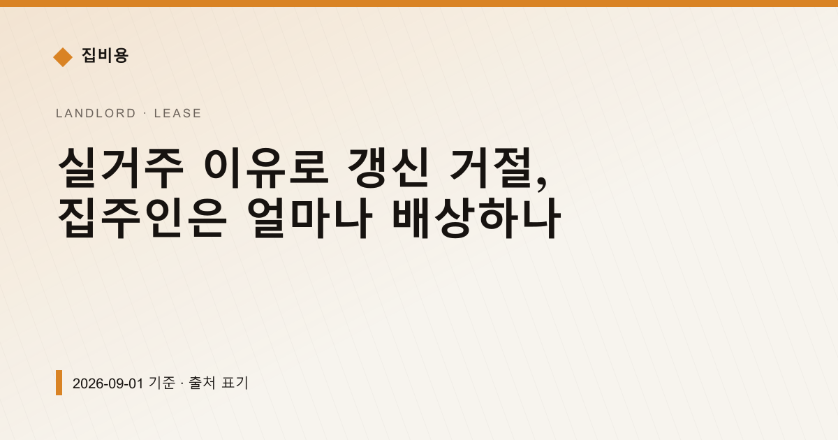 실거주 이유로 갱신 거절, 집주인은 얼마나 배상하나 — 전월세·보증금 안내 이미지