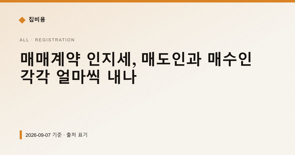 매매계약 인지세, 7억 아파트면 15만원 반씩 나눠 낸다 — 등기·법무비용 안내 이미지