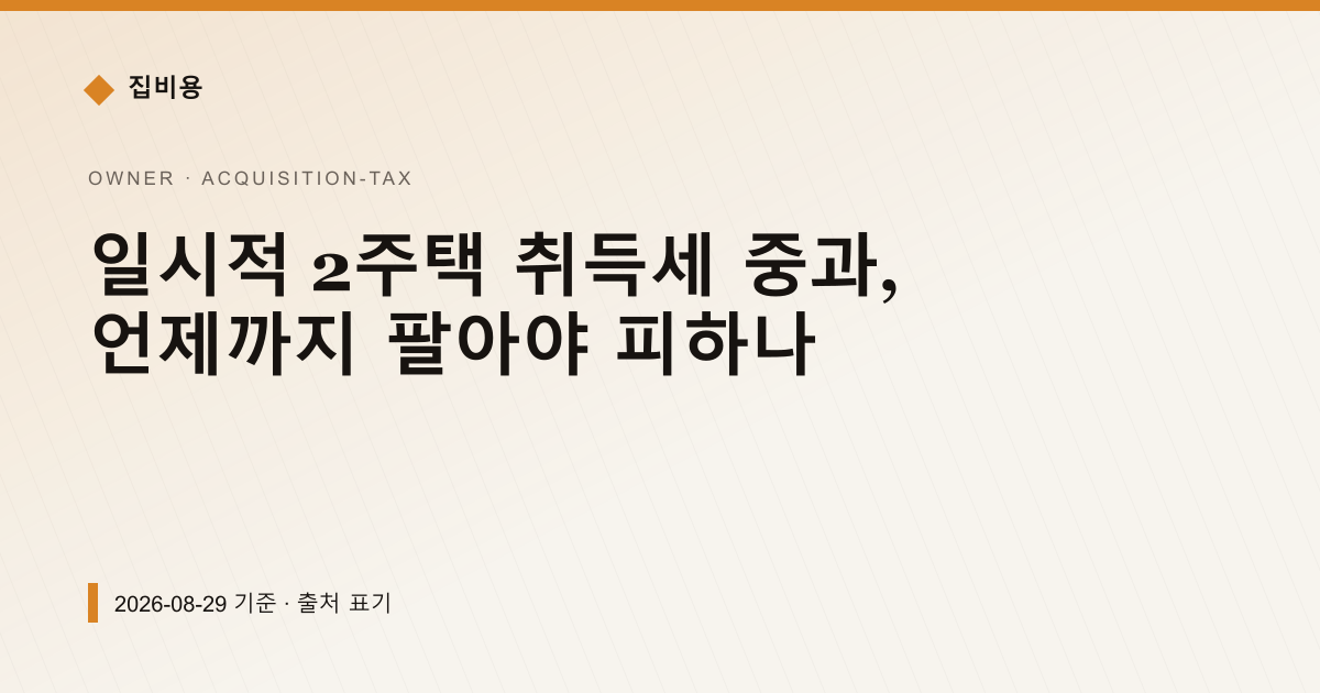 일시적 2주택 취득세 중과, 언제까지 팔아야 피하나 — 취득세 안내 이미지